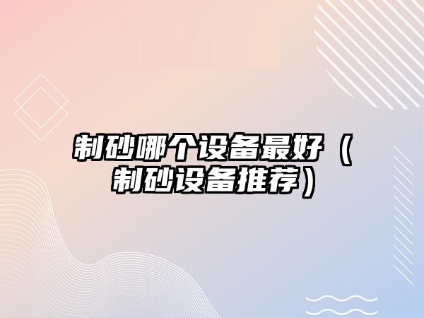 制砂哪個設備最好（制砂設備推薦）