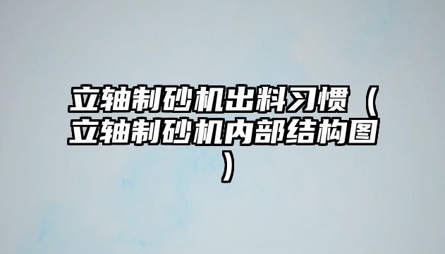 立軸制砂機出料習慣（立軸制砂機內部結構圖）