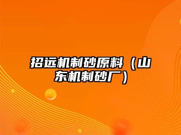 招遠機制砂原料（山東機制砂廠）