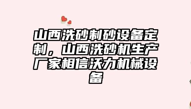 山西洗砂制砂設備定制，山西洗砂機生產廠家相信沃力機械設備