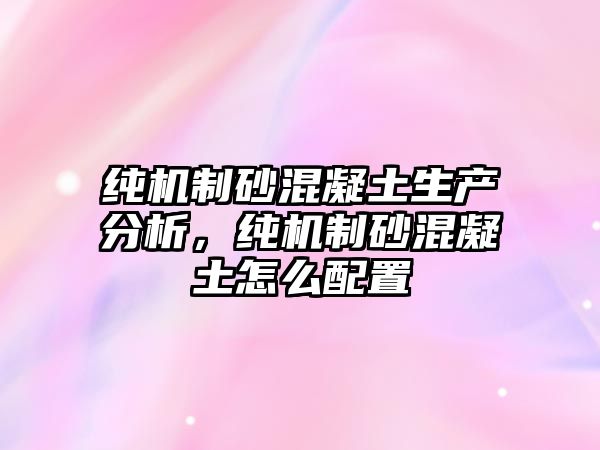 純機制砂混凝土生產分析，純機制砂混凝土怎么配置