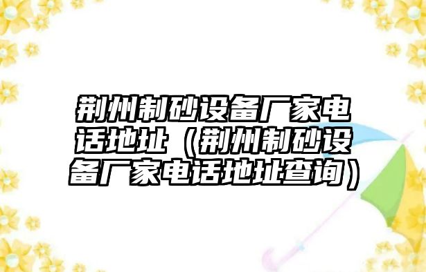 荊州制砂設備廠家電話地址（荊州制砂設備廠家電話地址查詢）