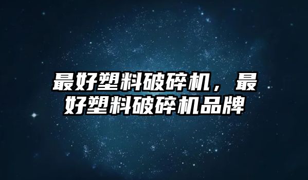 最好塑料破碎機，最好塑料破碎機品牌