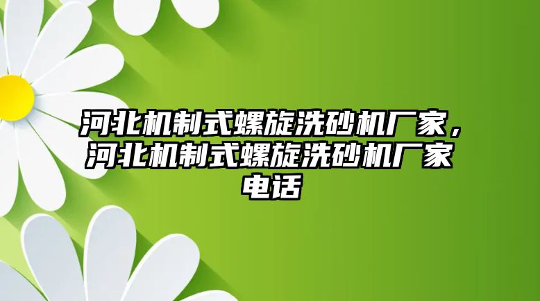 河北機制式螺旋洗砂機廠家，河北機制式螺旋洗砂機廠家電話