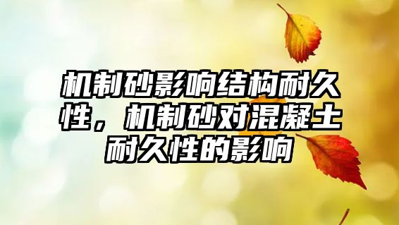 機制砂影響結構耐久性，機制砂對混凝土耐久性的影響