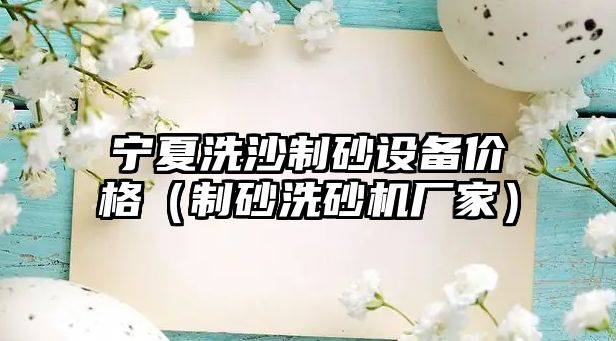 寧夏洗沙制砂設備價格（制砂洗砂機廠家）