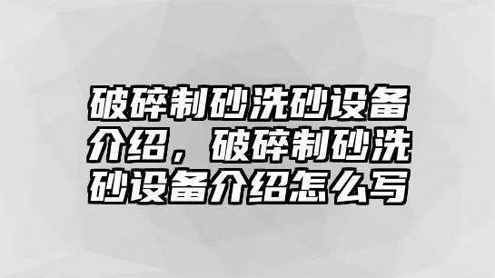 破碎制砂洗砂設備介紹，破碎制砂洗砂設備介紹怎么寫