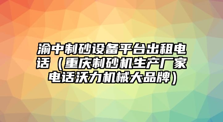 渝中制砂設備平臺出租電話（重慶制砂機生產廠家電話沃力機械大品牌）