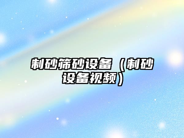 制砂篩砂設備（制砂設備視頻）