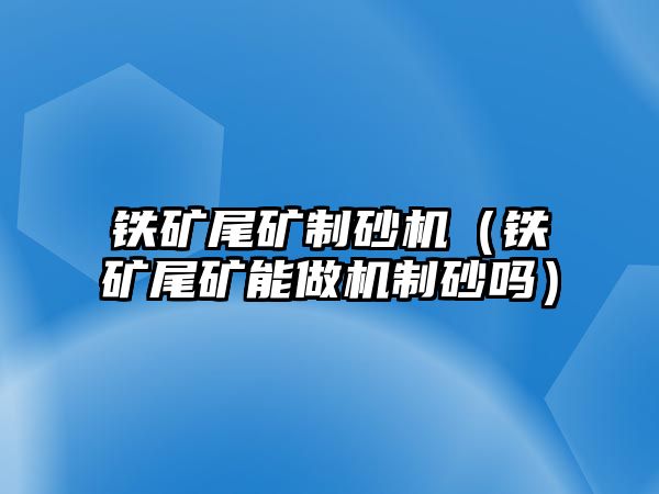 鐵礦尾礦制砂機（鐵礦尾礦能做機制砂嗎）