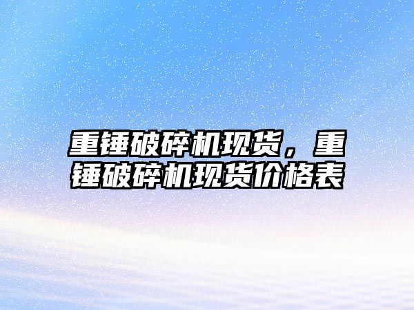 重錘破碎機現貨，重錘破碎機現貨價格表