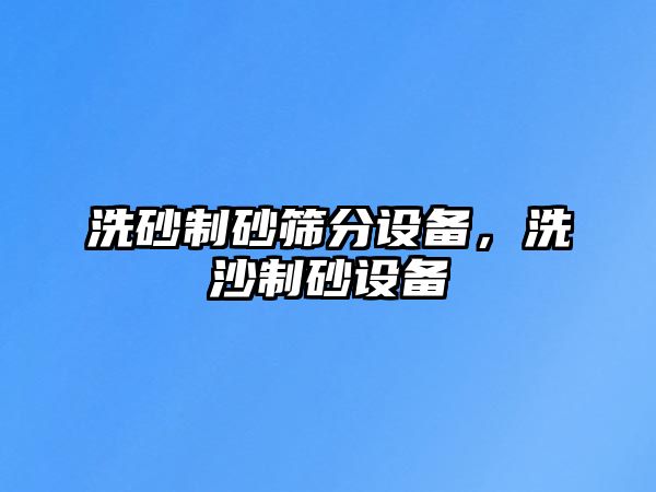 洗砂制砂篩分設備，洗沙制砂設備