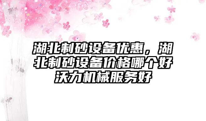 湖北制砂設備優(yōu)惠，湖北制砂設備價格哪個好沃力機械服務好