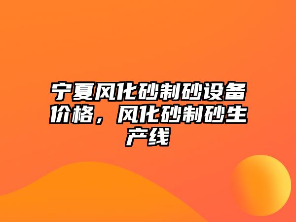 寧夏風化砂制砂設備價格，風化砂制砂生產線