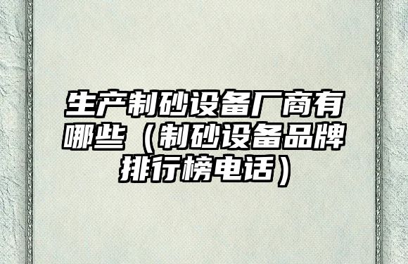 生產制砂設備廠商有哪些（制砂設備品牌排行榜電話）