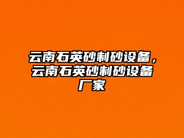 云南石英砂制砂設(shè)備，云南石英砂制砂設(shè)備廠家