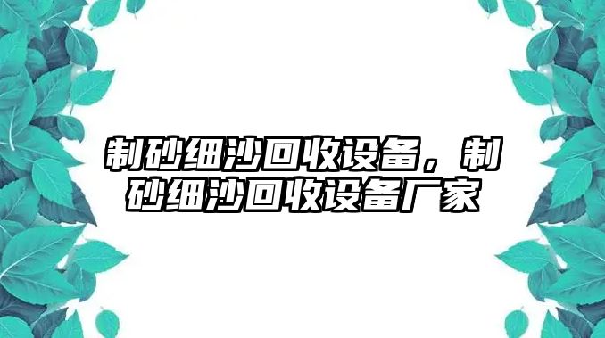 制砂細沙回收設備，制砂細沙回收設備廠家