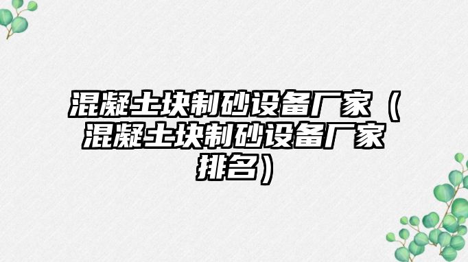 混凝土塊制砂設備廠家（混凝土塊制砂設備廠家排名）