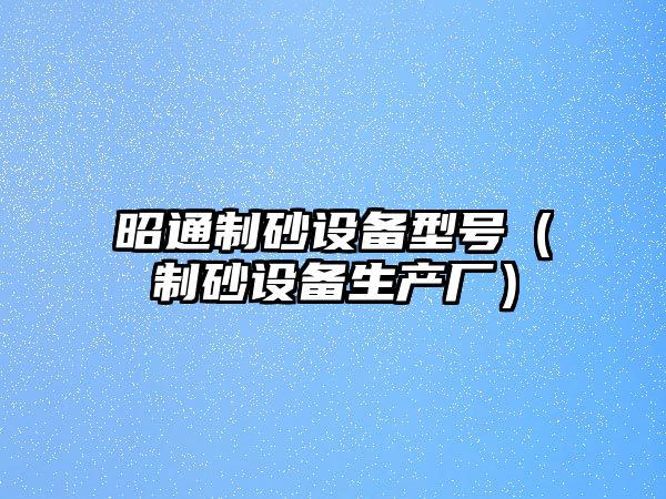 昭通制砂設備型號（制砂設備生產廠）