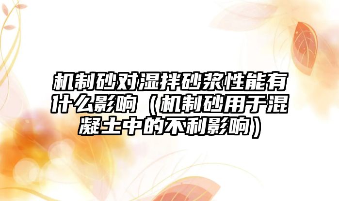 機制砂對濕拌砂漿性能有什么影響（機制砂用于混凝土中的不利影響）