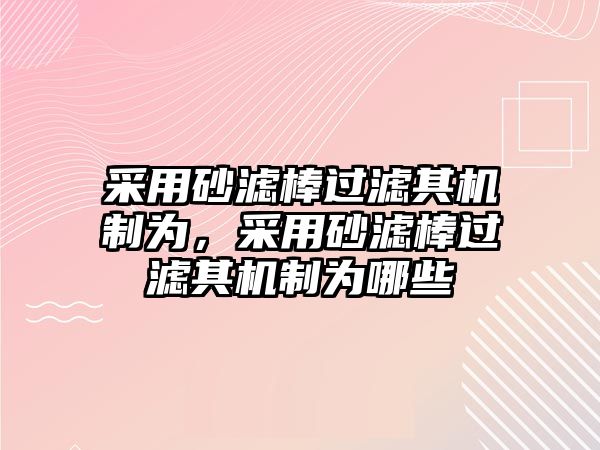 采用砂濾棒過濾其機制為，采用砂濾棒過濾其機制為哪些