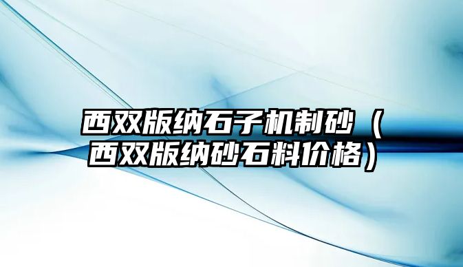 西雙版納石子機制砂（西雙版納砂石料價格）