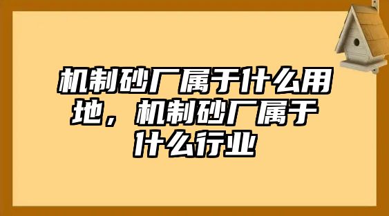 機制砂廠屬于什么用地，機制砂廠屬于什么行業