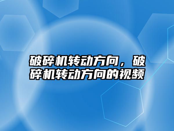 破碎機轉動方向，破碎機轉動方向的視頻