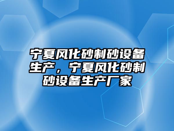 寧夏風化砂制砂設備生產，寧夏風化砂制砂設備生產廠家