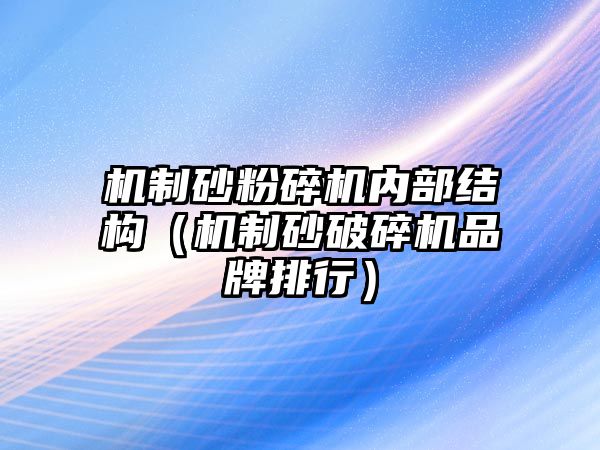 機制砂粉碎機內部結構（機制砂破碎機品牌排行）