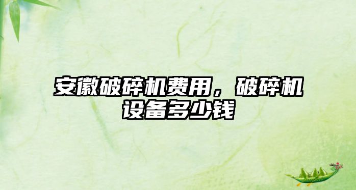 安徽破碎機費用，破碎機設備多少錢