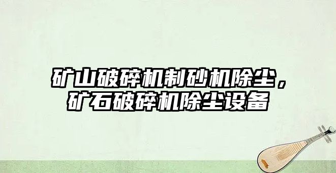 礦山破碎機制砂機除塵，礦石破碎機除塵設備