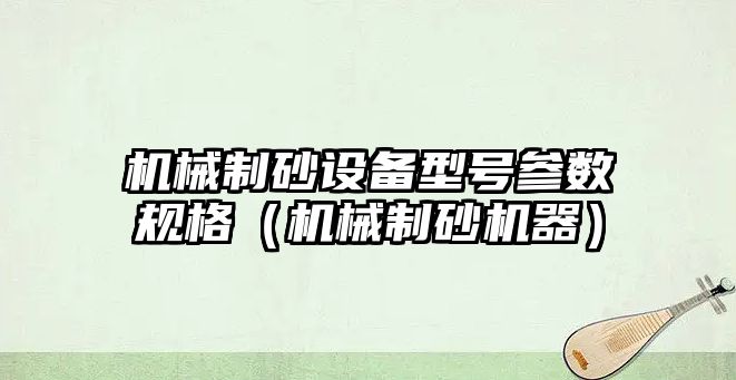 機械制砂設備型號參數規格（機械制砂機器）