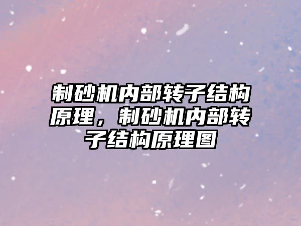 制砂機內部轉子結構原理，制砂機內部轉子結構原理圖