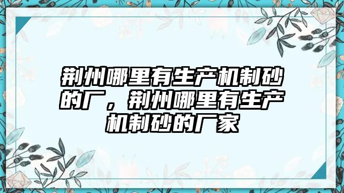 荊州哪里有生產機制砂的廠，荊州哪里有生產機制砂的廠家