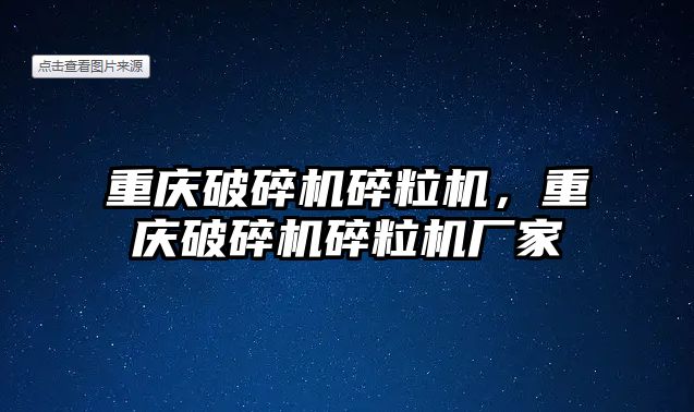 重慶破碎機碎粒機，重慶破碎機碎粒機廠家