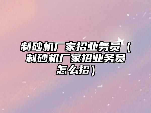 制砂機廠家招業務員（制砂機廠家招業務員怎么招）