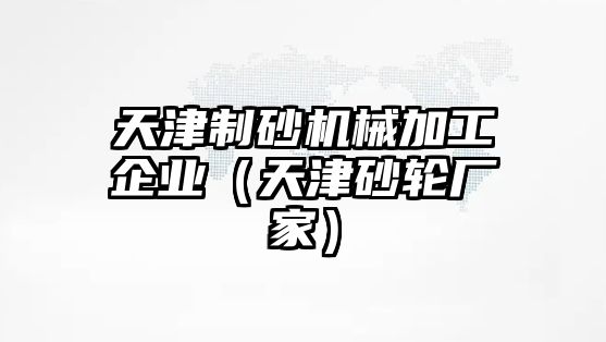 天津制砂機械加工企業（天津砂輪廠家）