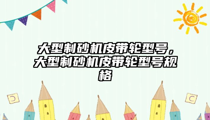 大型制砂機皮帶輪型號，大型制砂機皮帶輪型號規(guī)格