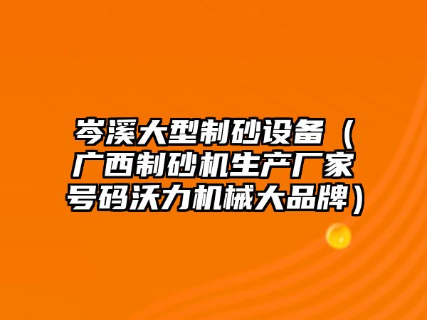 岑溪大型制砂設備（廣西制砂機生產廠家號碼沃力機械大品牌）