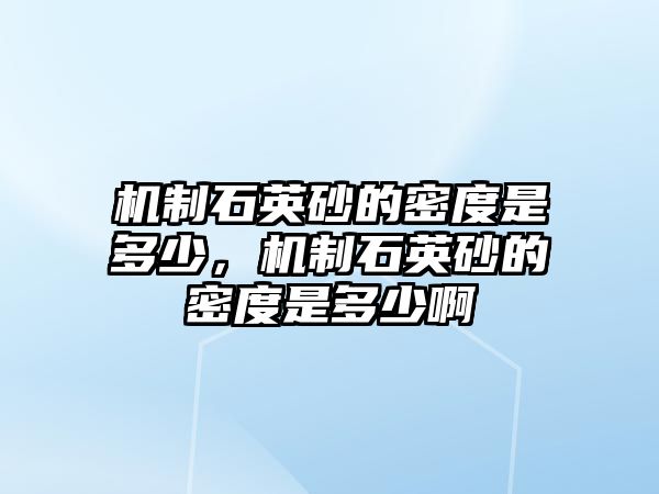 機(jī)制石英砂的密度是多少，機(jī)制石英砂的密度是多少啊