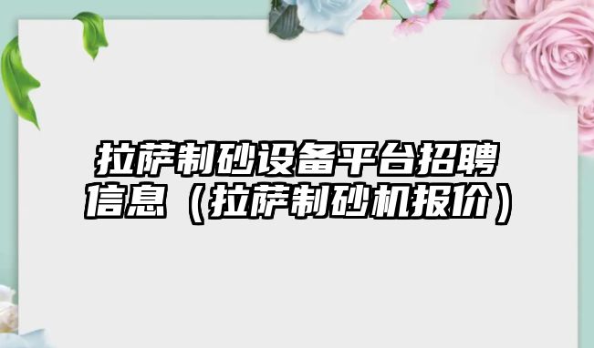 拉薩制砂設(shè)備平臺(tái)招聘信息（拉薩制砂機(jī)報(bào)價(jià)）