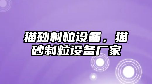 貓砂制粒設備，貓砂制粒設備廠家