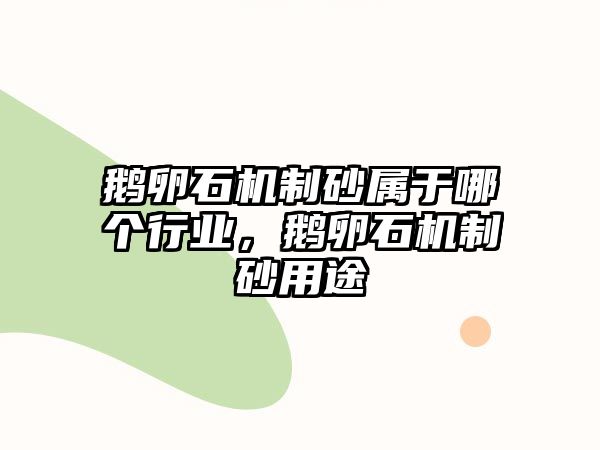 鵝卵石機制砂屬于哪個行業，鵝卵石機制砂用途