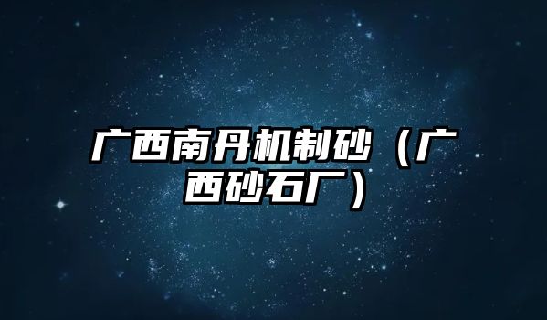 廣西南丹機(jī)制砂（廣西砂石廠）