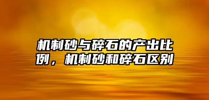 機制砂與碎石的產出比例，機制砂和碎石區別