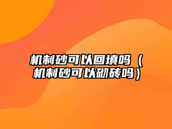 機制砂可以回填嗎（機制砂可以砌磚嗎）