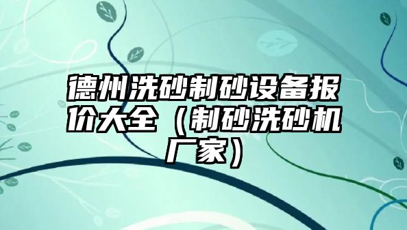 德州洗砂制砂設備報價大全（制砂洗砂機廠家）