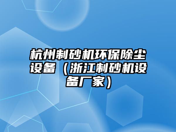 杭州制砂機環保除塵設備（浙江制砂機設備廠家）