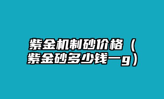 紫金機制砂價格（紫金砂多少錢一g）